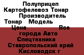 Полуприцеп Картофелевоз Тонар 95235 › Производитель ­ Тонар › Модель ­ 95 235 › Цена ­ 3 790 000 - Все города Авто » Спецтехника   . Ставропольский край,Кисловодск г.